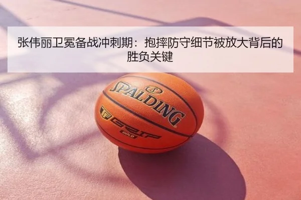 张伟丽卫冕备战冲刺期：抱摔防守细节被放大背后的胜负关键