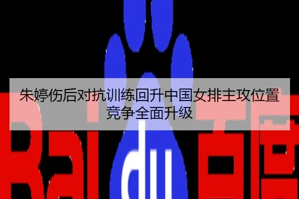 朱婷伤后对抗训练回升中国女排主攻位置竞争全面升级