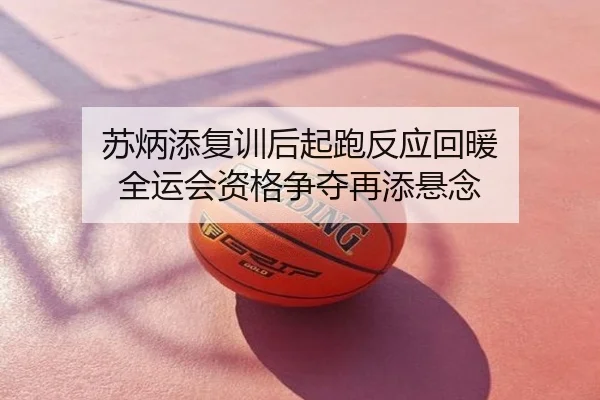 苏炳添复训后起跑反应回暖 全运会资格争夺再添悬念