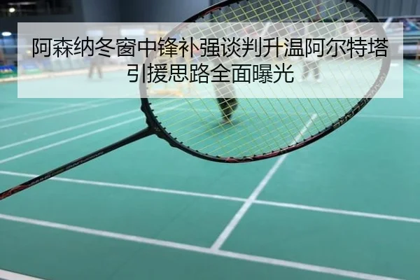 阿森纳冬窗中锋补强谈判升温阿尔特塔引援思路全面曝光