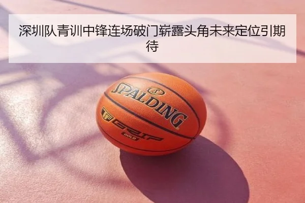 深圳队青训中锋连场破门崭露头角未来定位引期待