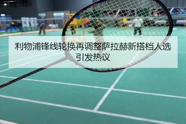 利物浦锋线轮换再调整萨拉赫新搭档人选引发热议
