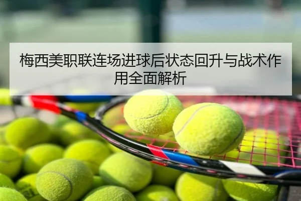 梅西美职联连场进球后状态回升与战术作用全面解析