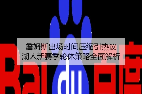 詹姆斯出场时间压缩引热议 湖人新赛季轮休策略全面解析