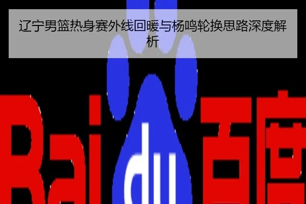 辽宁男篮热身赛外线回暖与杨鸣轮换思路深度解析